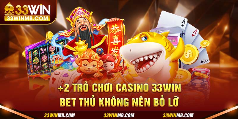 +2 trò chơi Casino 33WIN bet thủ không nên bỏ lỡ