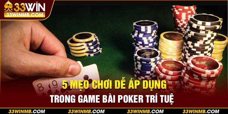 5 mẹo chơi dễ áp dụng trong game bài poker trí tuệ