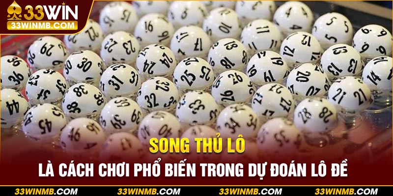 Song thủ lô là cách chơi phổ biến trong dự đoán lô đề