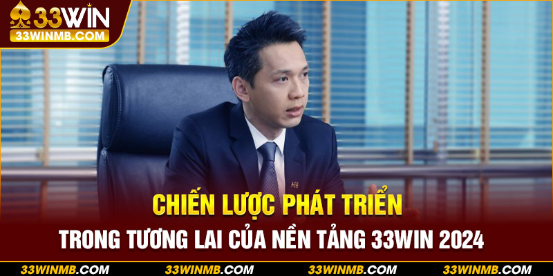 Chiến lược phát triển trong tương lai của nền tảng 33WIN 2024