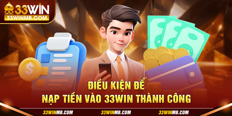 Điều kiện để nạp tiền vào 33WIN thành công.