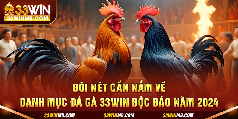 Đôi nét cần nắm về danh mục đá gà 33WIN độc đáo năm 2024