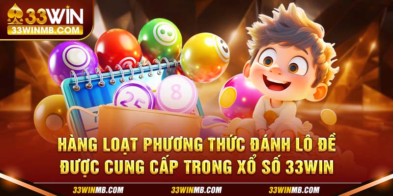 Hàng loạt phương thức đánh lô đề được cung cấp trong xổ số 33WIN