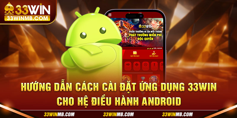 Hướng dẫn cách cài đặt ứng dụng 33WIN cho hệ điều hành Android