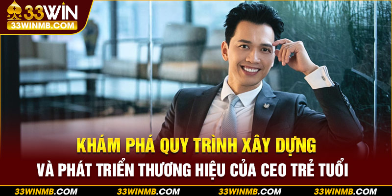 Khám phá quy trình gầy dựng và phát triển thương hiệu của CEO trẻ tuổi