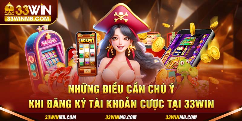 Những điều cần chú ý khi đăng ký tài khoản cược tại 33WIN