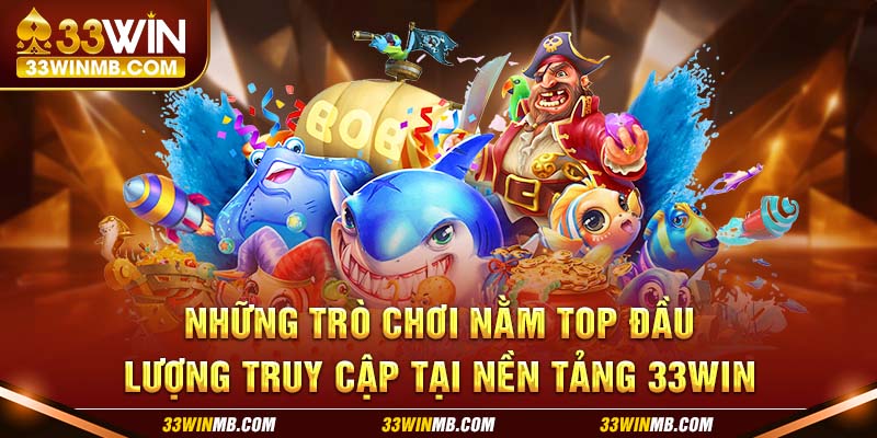 Những trò chơi nằm top đầu lượng truy cập tại nền tảng 33WIN