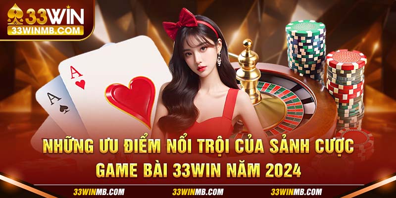 Những ưu điểm nổi trội của sảnh cược game bài 33WIN năm 2024