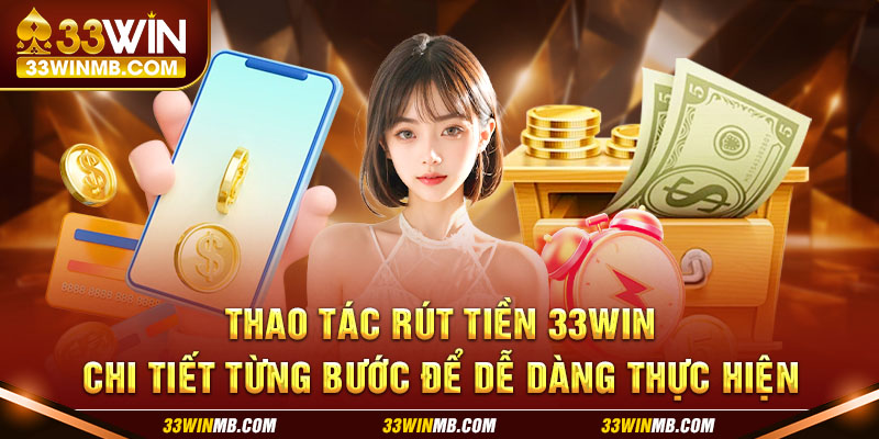 Thao tác rút tiền 33WIN chi tiết từng bước để dễ dàng thực hiện